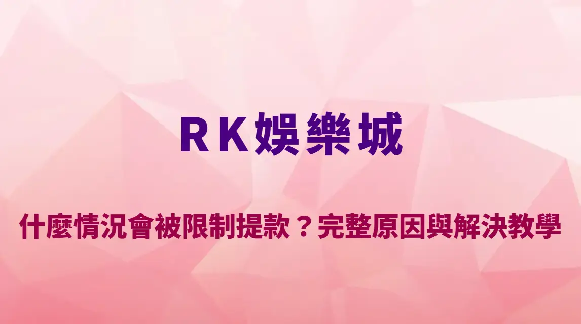 RK娛樂城風控機制解析:什麼情況會被限制提款?完整原因與解決教學|註冊送彩金