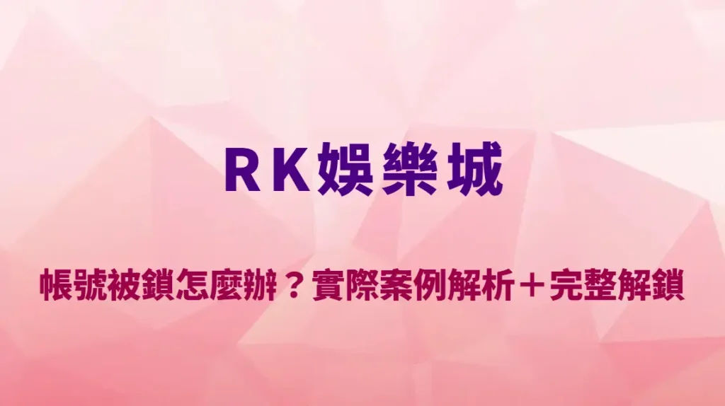 RK娛樂城帳號被鎖怎麼辦？實際案例解析＋完整解鎖流程教學｜註冊送彩金