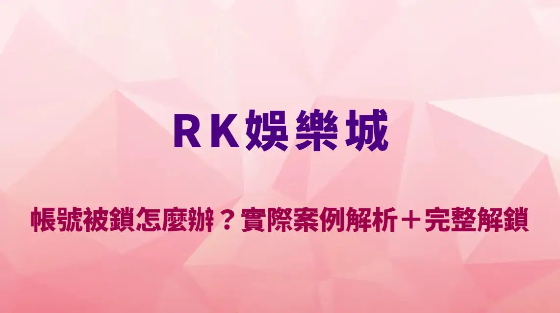 RK娛樂城帳號被鎖怎麼辦?實際案例解析+完整解鎖流程教學|註冊送彩金