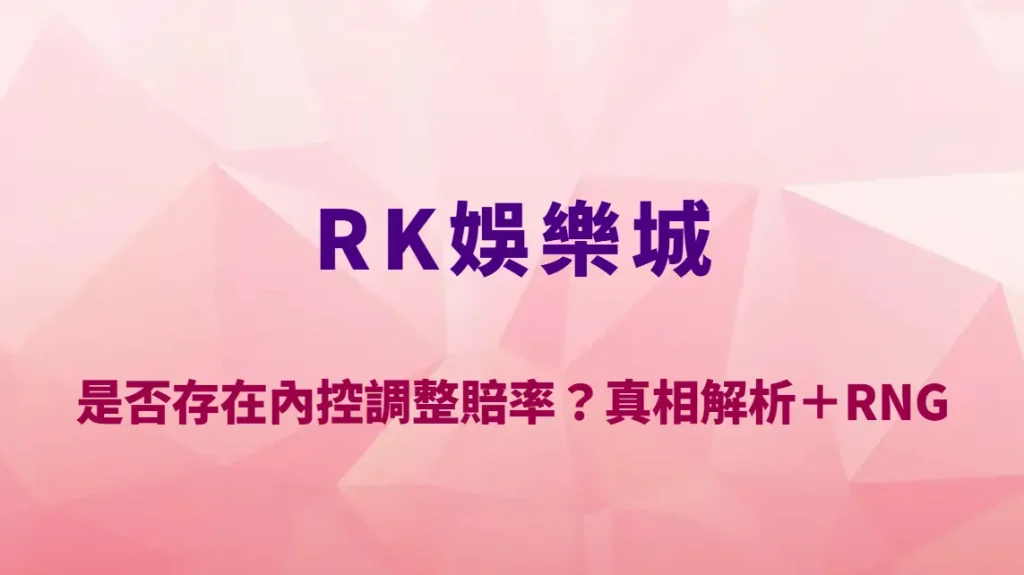 RK娛樂城是否存在內控調整賠率？真相解析＋RNG與賠率運作完整說明