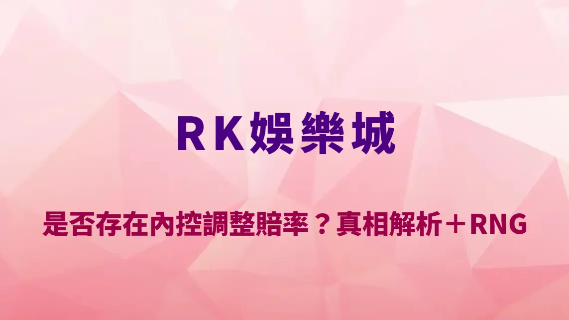 RK娛樂城是否存在內控調整賠率?真相解析+RNG與賠率運作完整說明