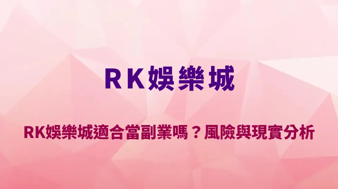 RK娛樂城適合當副業嗎?風險與現實分析:娛樂與收入之間的關鍵差異