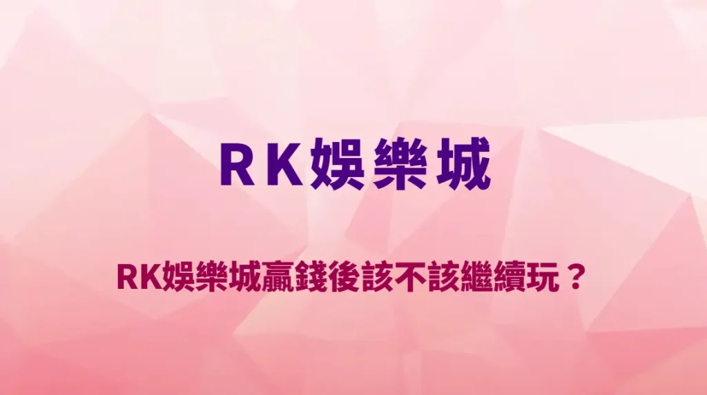 RK娛樂城贏錢後該不該繼續玩？專家建議：停利時機、資金管理與獲利保護完整解析