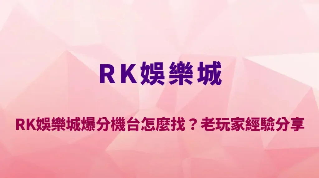 RK娛樂城爆分機台怎麼找?老玩家經驗分享與高潛力機台挑選技巧解析
