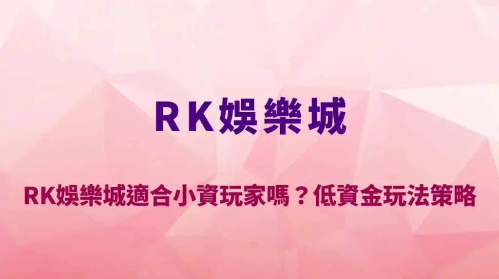 RK娛樂城適合小資玩家嗎?低資金玩法策略、資金控管與新手生存指南