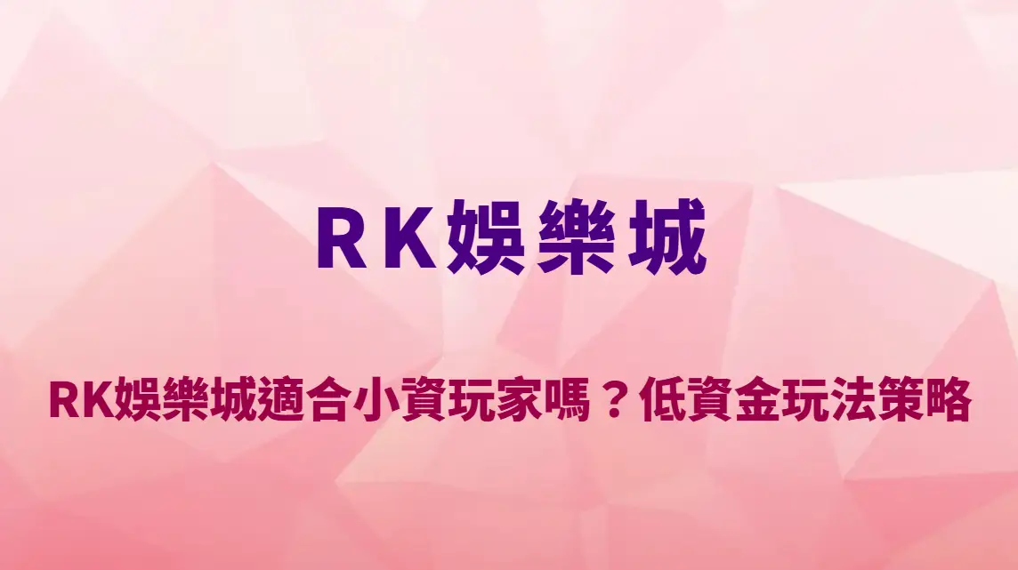 RK娛樂城適合小資玩家嗎?低資金玩法策略、資金控管與新手生存指南
